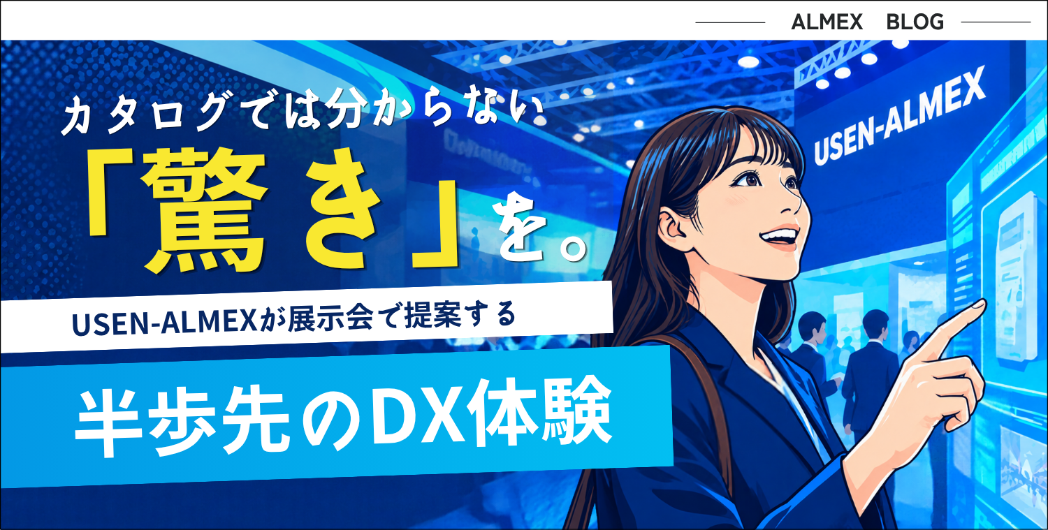 カタログでは分からない「驚き」を。<BR>USEN-ALMEXが展示会で提案する、半歩先のDX体験